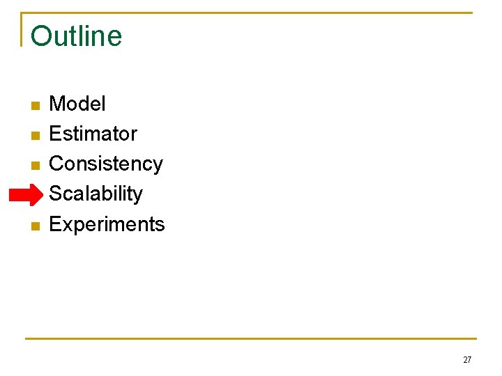 Outline n n n Model Estimator Consistency Scalability Experiments 27 