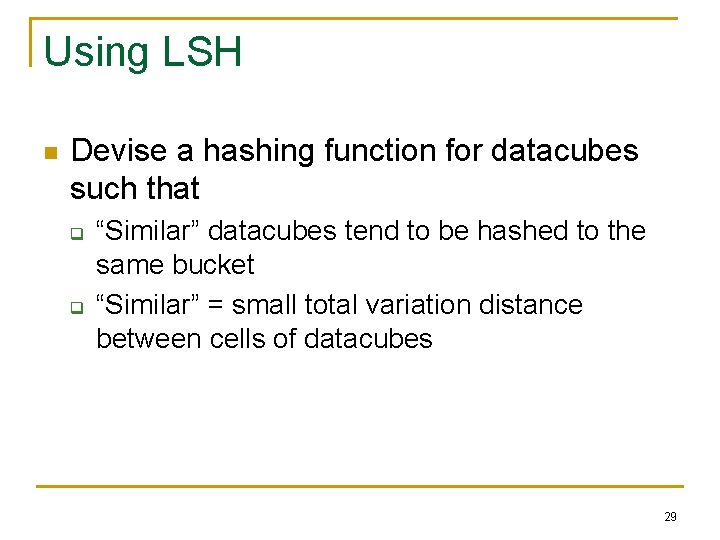 Using LSH n Devise a hashing function for datacubes such that q q “Similar”
