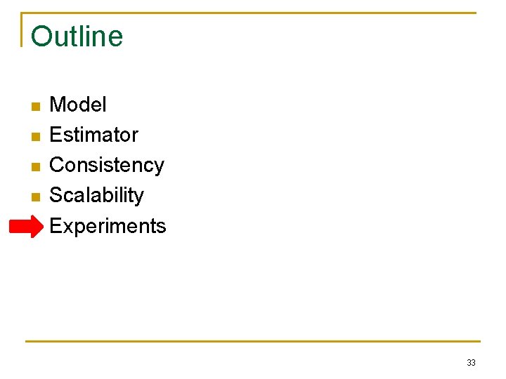 Outline n n n Model Estimator Consistency Scalability Experiments 33 