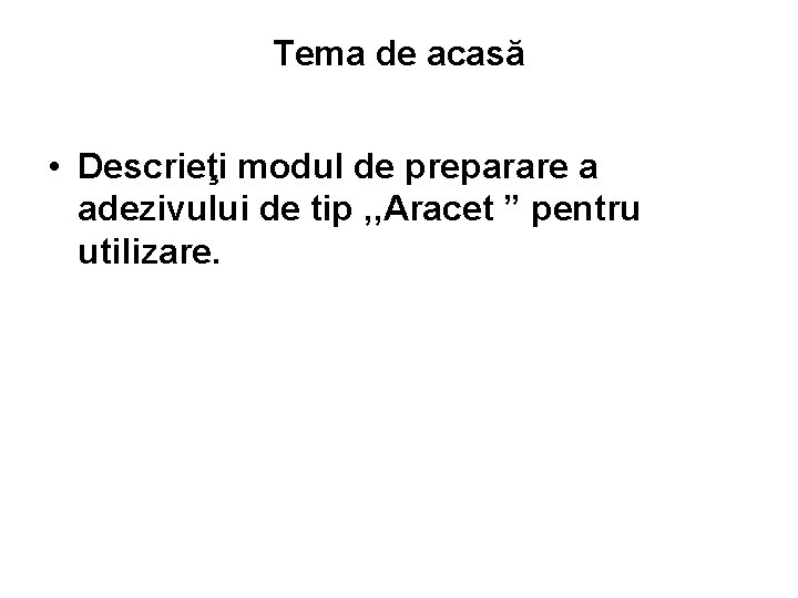 Tema de acasă • Descrieţi modul de preparare a adezivului de tip , ,