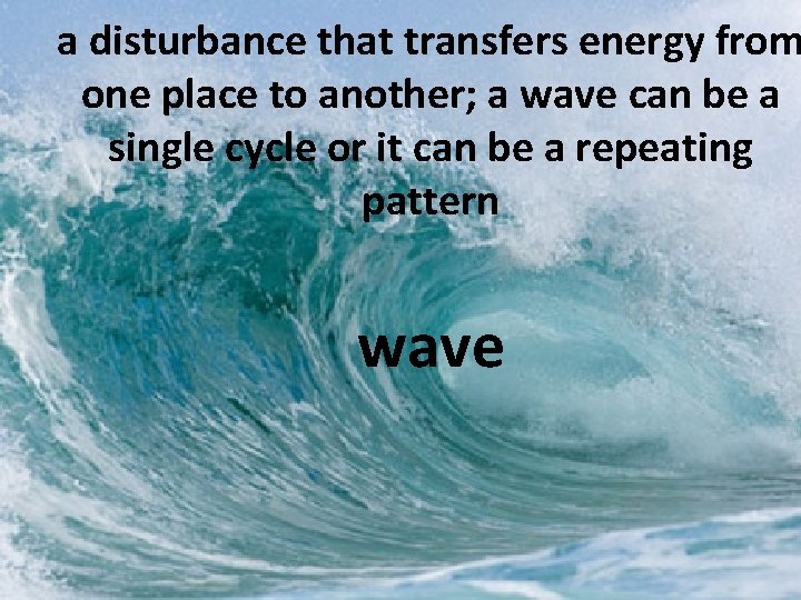 a disturbance that transfers energy from one place to another; a wave can be