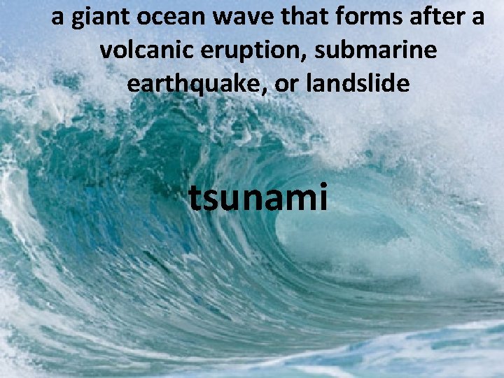 a giant ocean wave that forms after a volcanic eruption, submarine earthquake, or landslide