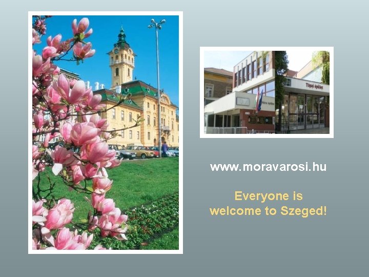 www. moravarosi. hu Everyone is welcome to Szeged! 