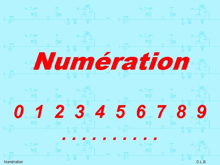 Numération 0 1 2 3 4 5 6 7 8 9. . Numération D.