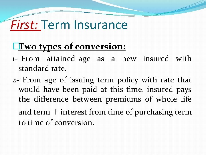 First: Term Insurance �Two types of conversion: 1 - From attained age as a