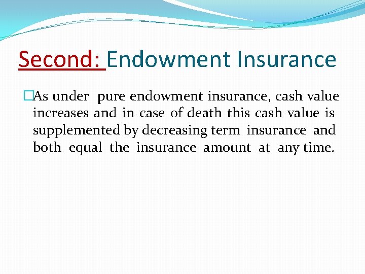 Second: Endowment Insurance �As under pure endowment insurance, cash value increases and in case