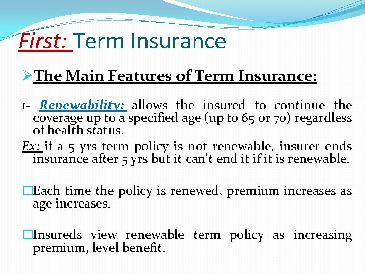 First: Term Insurance ØThe Main Features of Term Insurance: 1 - Renewability: allows the