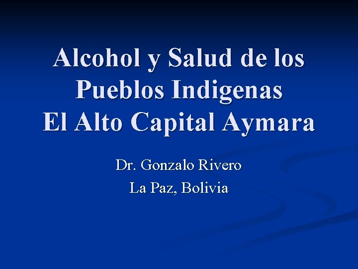 Alcohol y Salud de los Pueblos Indigenas El Alto Capital Aymara Dr. Gonzalo Rivero