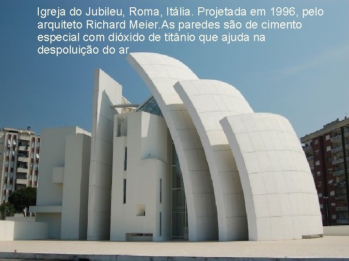 Igreja do Jubileu, Roma, Itália. Projetada em 1996, pelo arquiteto Richard Meier. As paredes