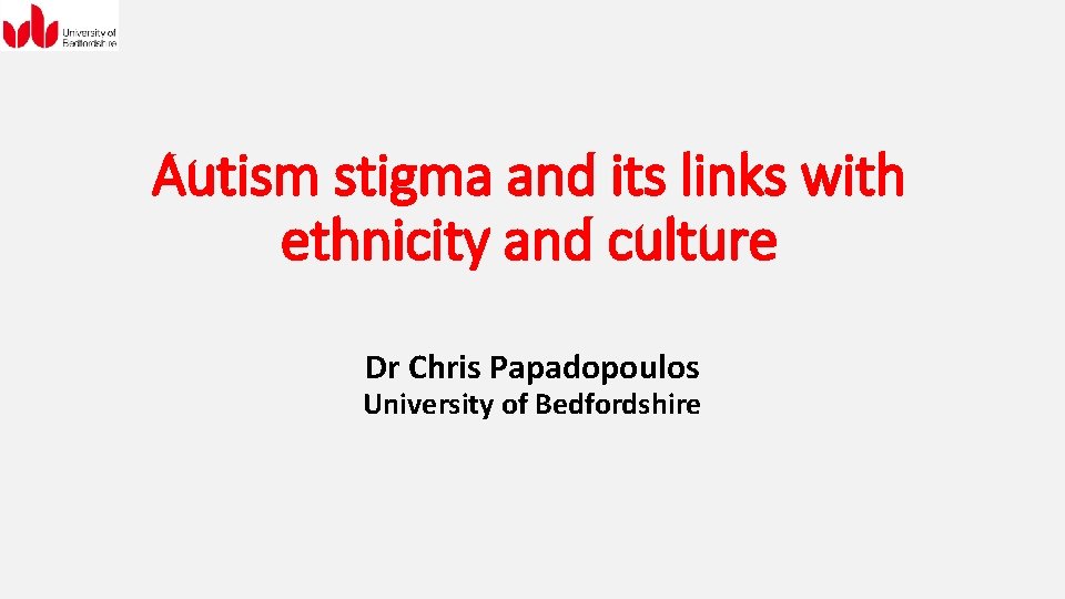 Autism stigma and its links with ethnicity and culture Dr Chris Papadopoulos University of