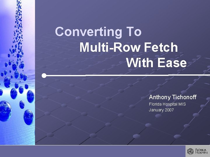 Converting To Multi-Row Fetch With Ease Anthony Tichonoff Florida Hospital MIS January 2007 Converting To Multi-Row Fetch With Ease Anthony Tichonoff Florida Hospital MIS January 2007