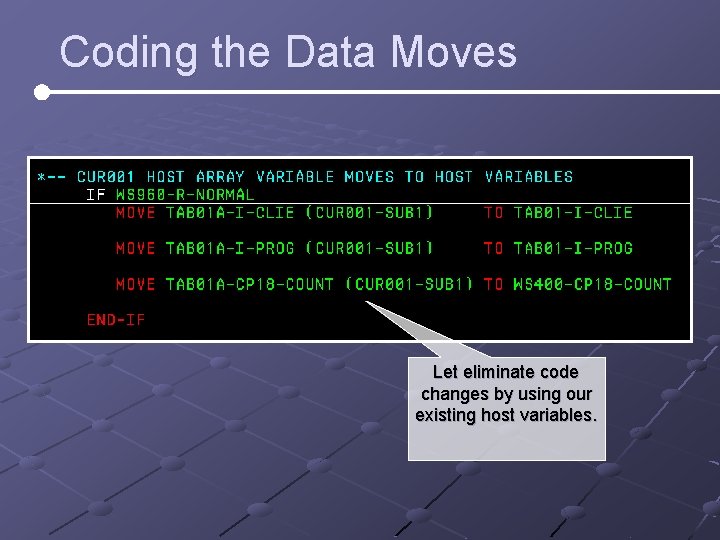 Coding the Data Moves Let eliminate code changes by using our existing host variables. Coding the Data Moves Let eliminate code changes by using our existing host variables.