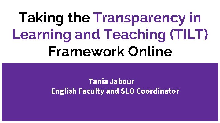 Taking the Transparency in Learning and Teaching (TILT) Framework Online Tania Jabour English Faculty