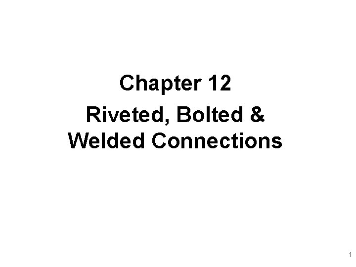 Chapter 12 Riveted, Bolted & Welded Connections 1 