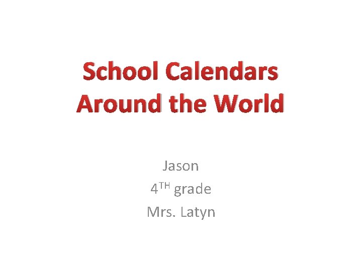School Calendars Around the World Jason 4 TH grade Mrs. Latyn 