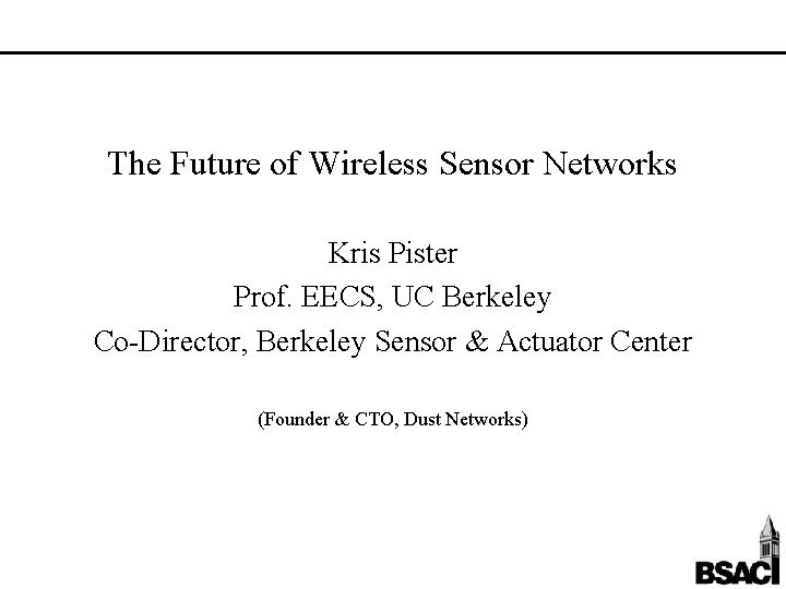 The Future of Wireless Sensor Networks Kris Pister Prof. EECS, UC Berkeley Co-Director, Berkeley