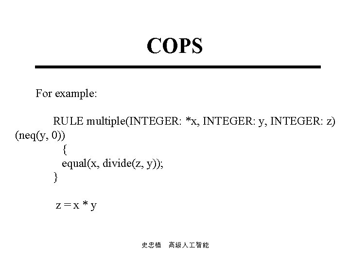 COPS For example: RULE multiple(INTEGER: *x, INTEGER: y, INTEGER: z) (neq(y, 0)) { equal(x,