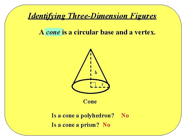Identifying Three-Dimension Figures A cone is a circular base and a vertex. h r Identifying Three-Dimension Figures A cone is a circular base and a vertex. h r