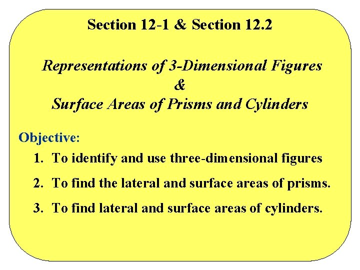 Section 12 -1 & Section 12. 2 Representations of 3 -Dimensional Figures & Surface Section 12 -1 & Section 12. 2 Representations of 3 -Dimensional Figures & Surface