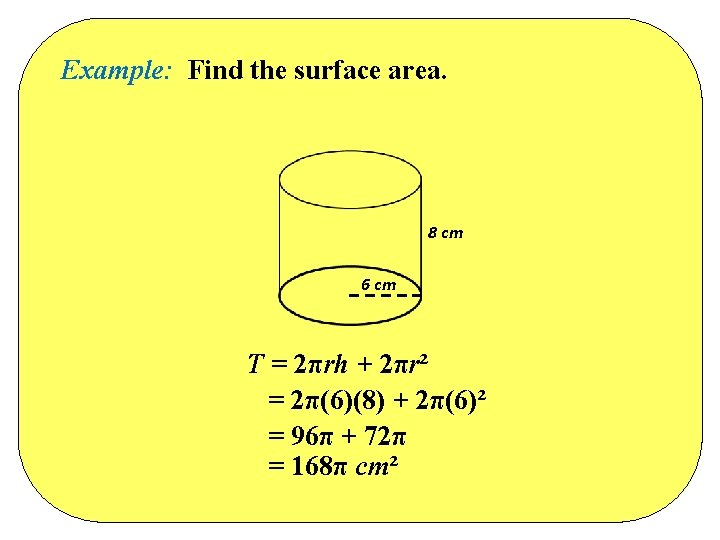 Example: Find the surface area. 8 cm 6 cm T = 2πrh + 2πr² Example: Find the surface area. 8 cm 6 cm T = 2πrh + 2πr²