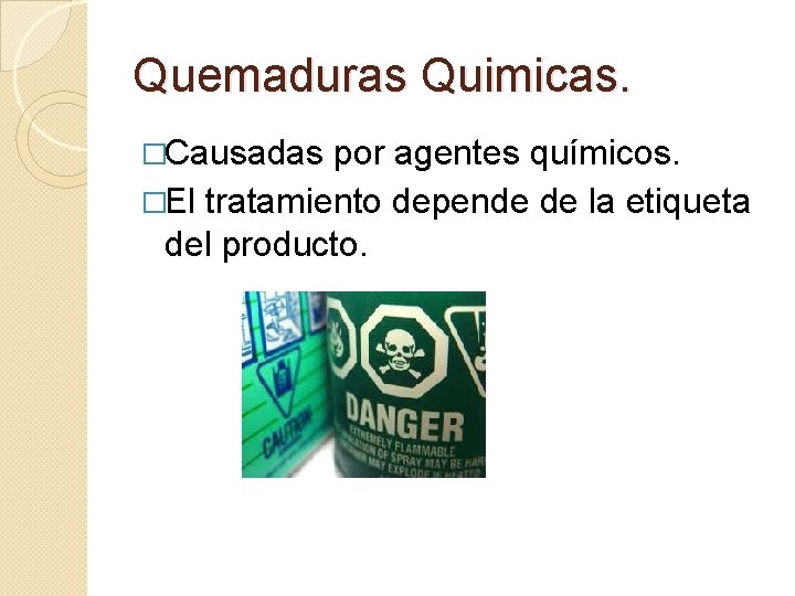 Quemaduras Quimicas. �Causadas por agentes químicos. �El tratamiento depende de la etiqueta del producto.