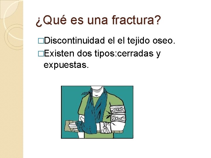 ¿Qué es una fractura? �Discontinuidad el el tejido oseo. �Existen dos tipos: cerradas y