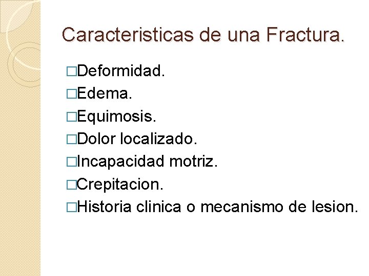 Caracteristicas de una Fractura. �Deformidad. �Edema. �Equimosis. �Dolor localizado. �Incapacidad motriz. �Crepitacion. �Historia clinica