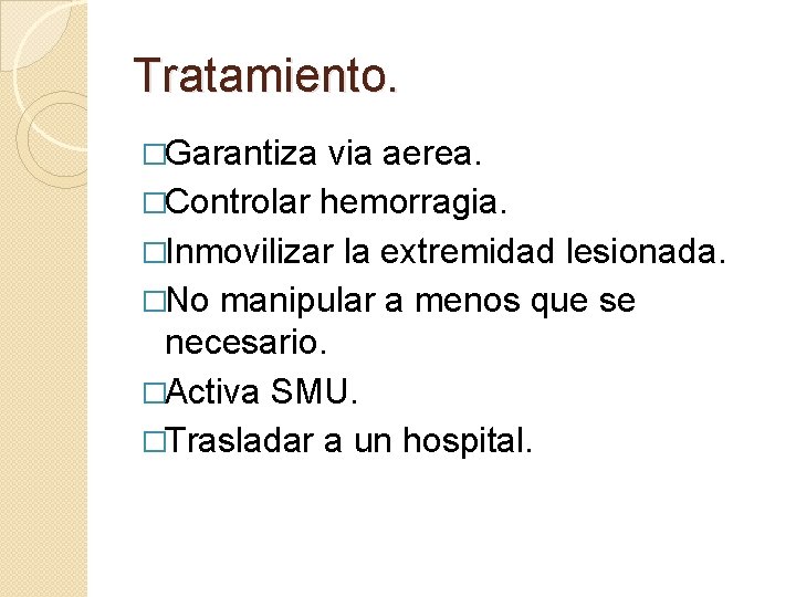 Tratamiento. �Garantiza via aerea. �Controlar hemorragia. �Inmovilizar la extremidad lesionada. �No manipular a menos