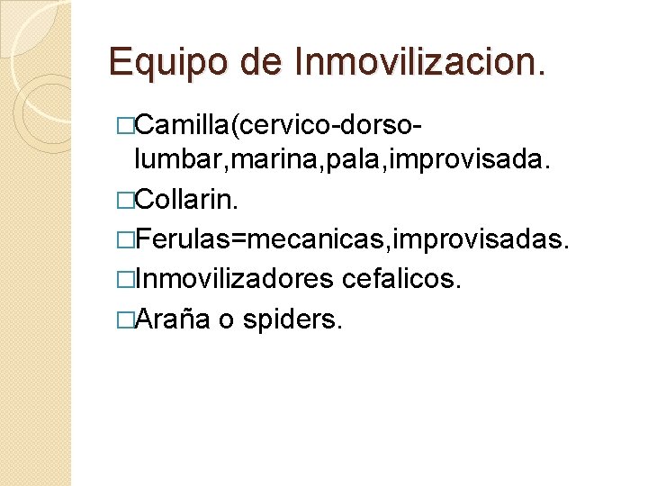 Equipo de Inmovilizacion. �Camilla(cervico-dorso- lumbar, marina, pala, improvisada. �Collarin. �Ferulas=mecanicas, improvisadas. �Inmovilizadores cefalicos. �Araña