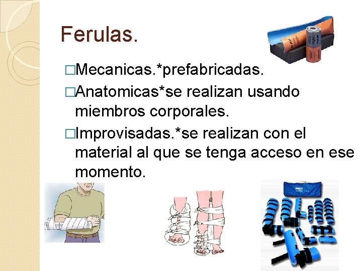 Ferulas. �Mecanicas. *prefabricadas. �Anatomicas*se realizan usando miembros corporales. �Improvisadas. *se realizan con el material