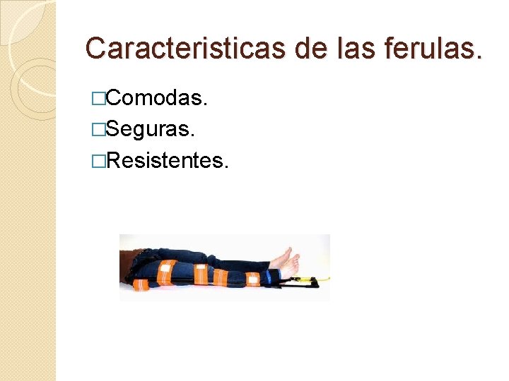 Caracteristicas de las ferulas. �Comodas. �Seguras. �Resistentes. 