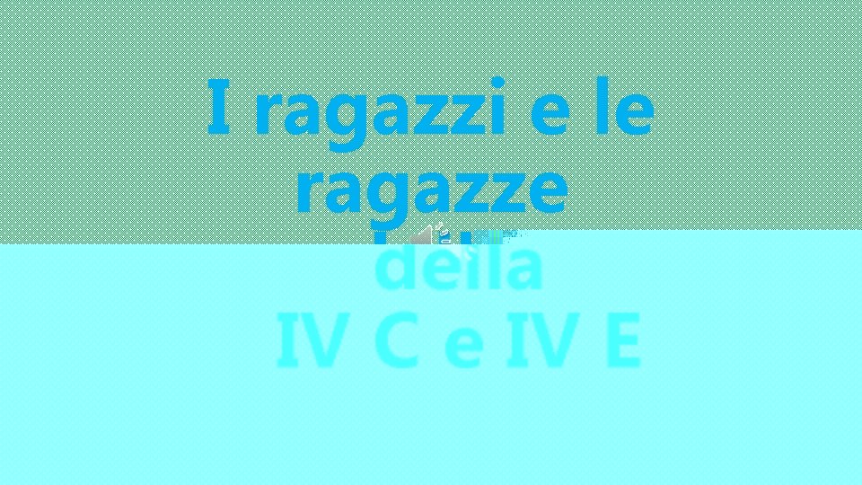I ragazzi e le ragazze della IV C e IV E 