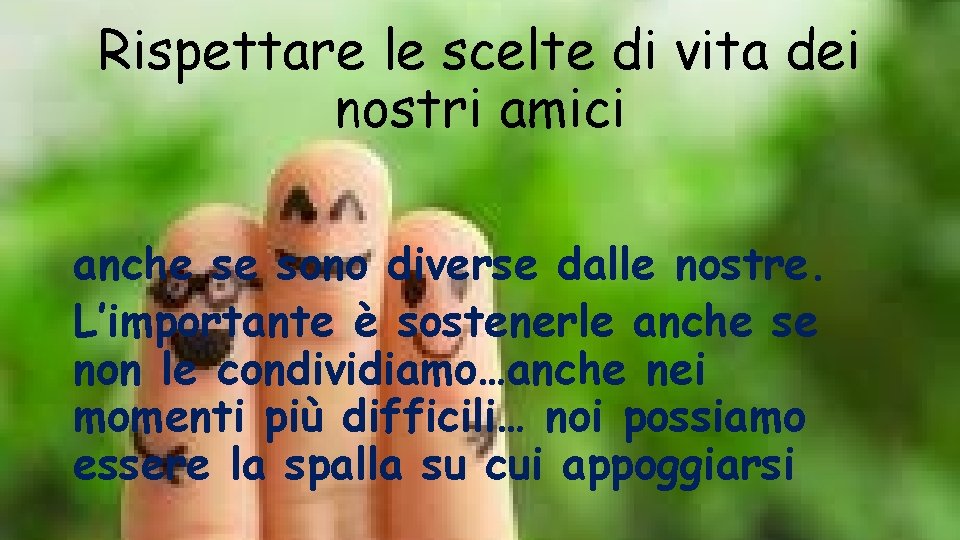 Rispettare le scelte di vita dei nostri amici anche se sono diverse dalle nostre.