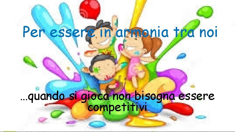Per essere in armonia tra noi …quando si gioca non bisogna essere competitivi 