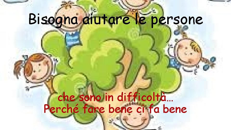 Bisogna aiutare le persone che sono in difficoltà… Perché fare bene ci fa bene