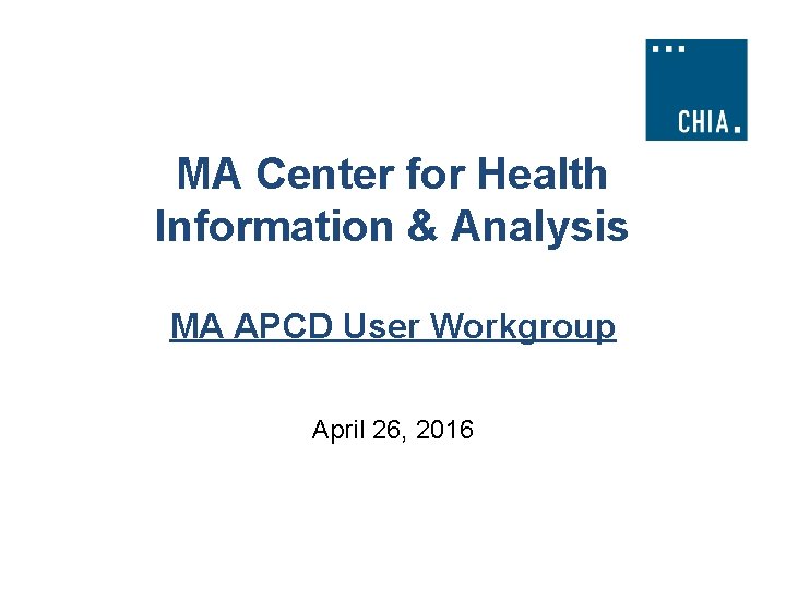 MA Center for Health Information & Analysis MA APCD User Workgroup April 26, 2016