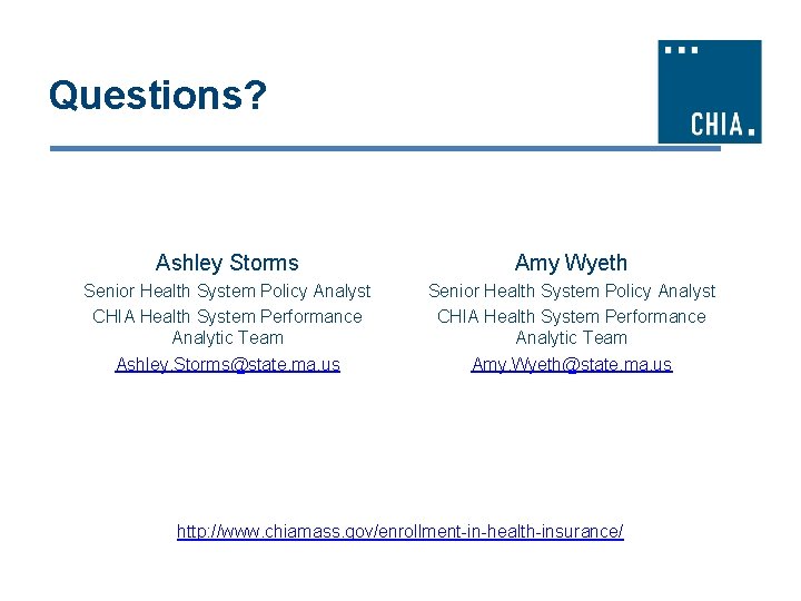 Questions? Ashley Storms Amy Wyeth Senior Health System Policy Analyst CHIA Health System Performance