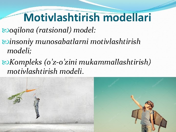 Motivlashtirish modellari oqilona (ratsional) model: insoniy munosabatlarni motivlashtirish modeli; Kompleks (o’z-o’zini mukammallashtirish) motivlashtirish modeli.