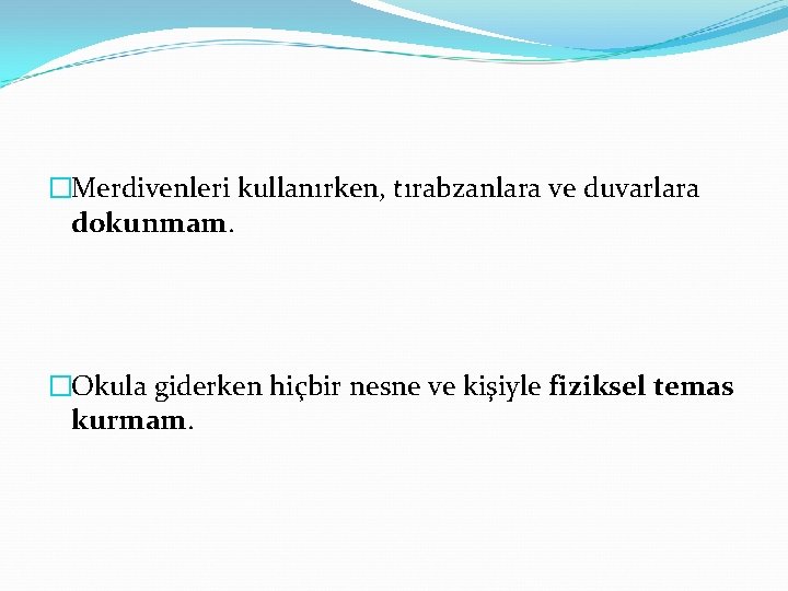 �Merdivenleri kullanırken, tırabzanlara ve duvarlara dokunmam. �Okula giderken hiçbir nesne ve kişiyle fiziksel temas