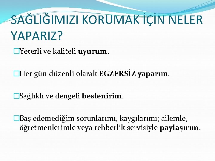SAĞLIĞIMIZI KORUMAK İÇİN NELER YAPARIZ? �Yeterli ve kaliteli uyurum. �Her gün düzenli olarak EGZERSİZ