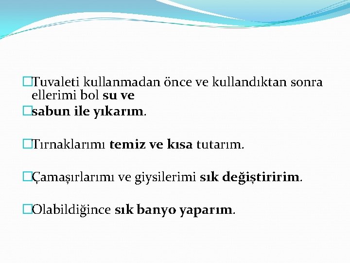 �Tuvaleti kullanmadan önce ve kullandıktan sonra ellerimi bol su ve �sabun ile yıkarım. �Tırnaklarımı