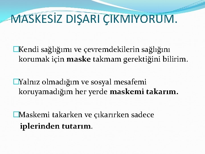 MASKESİZ DIŞARI ÇIKMIYORUM. �Kendi sağlığımı ve çevremdekilerin sağlığını korumak için maske takmam gerektiğini bilirim.