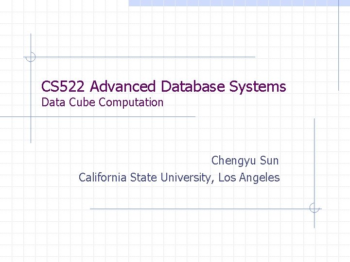 CS 522 Advanced Database Systems Data Cube Computation Chengyu Sun California State University, Los