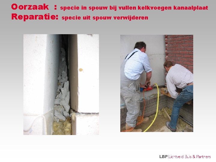 Oorzaak : specie in spouw bij vullen kelkvoegen kanaalplaat Reparatie: specie uit spouw verwijderen