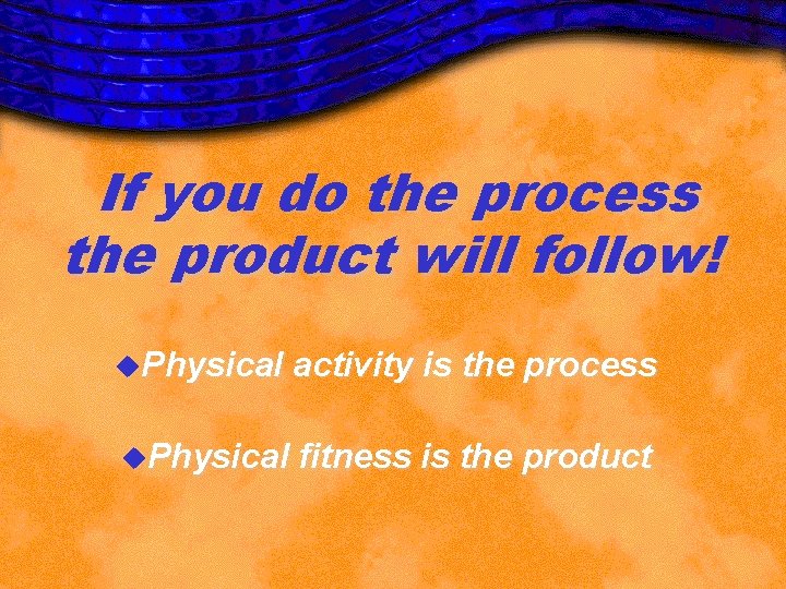 If you do the process the product will follow! u. Physical activity is the If you do the process the product will follow! u. Physical activity is the