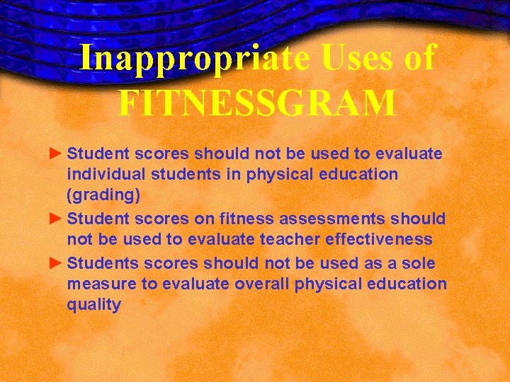 Inappropriate Uses of FITNESSGRAM ► Student scores should not be used to evaluate individual Inappropriate Uses of FITNESSGRAM ► Student scores should not be used to evaluate individual