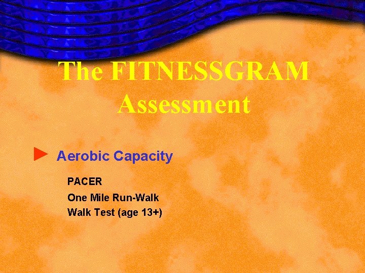 The FITNESSGRAM Assessment ► Aerobic Capacity PACER One Mile Run-Walk Test (age 13+) The FITNESSGRAM Assessment ► Aerobic Capacity PACER One Mile Run-Walk Test (age 13+)