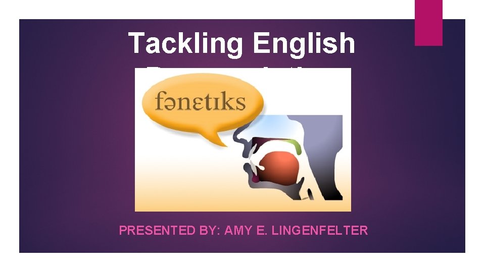 Tackling English Pronunciation PRESENTED BY: AMY E. LINGENFELTER 
