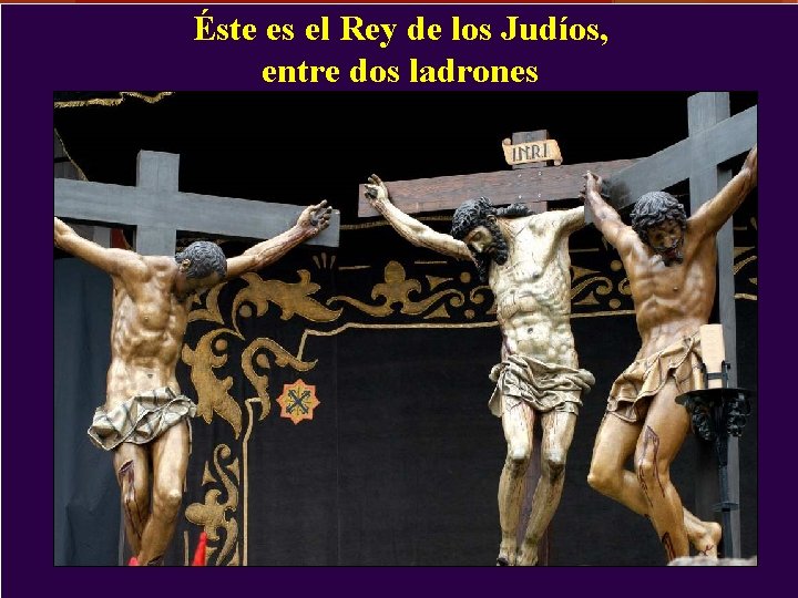 Éste es el Rey de los Judíos, entre dos ladrones Éste es el Rey de los Judíos, entre dos ladrones