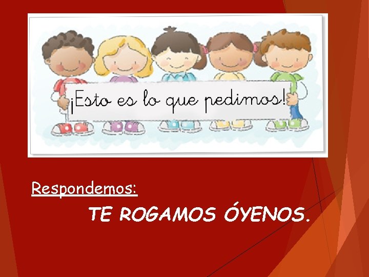 Respondemos: TE ROGAMOS ÓYENOS. Respondemos: TE ROGAMOS ÓYENOS.